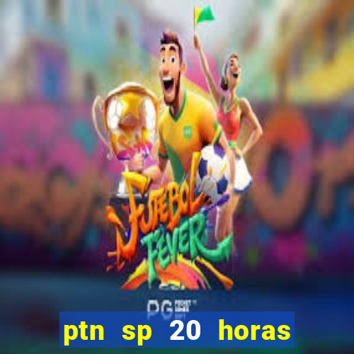 ptn sp 20 horas de hoje